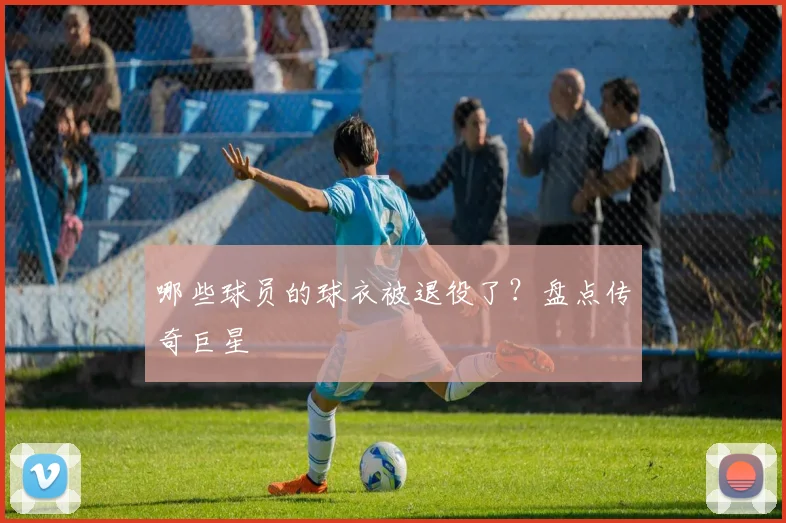 哪些球员的球衣被退役了?盘点传奇巨星