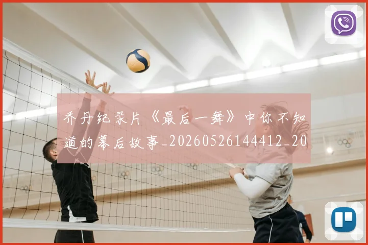 乔丹纪录片《最后一舞》中你不知道的幕后故事_20260526144412_20260608142429