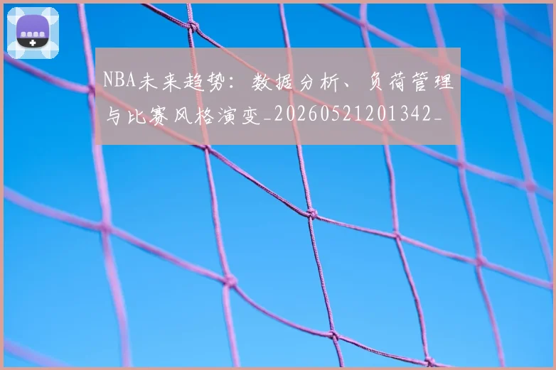 NBA未来趋势:数据分析、负荷管理与比赛风格演变_20260521201342_20260607160205