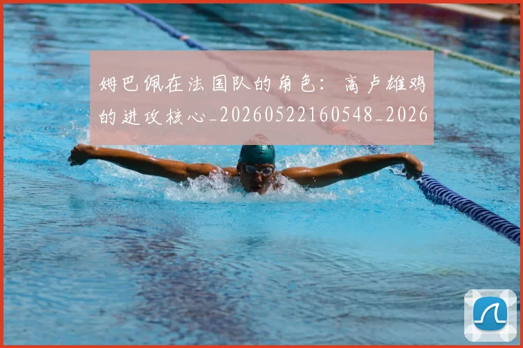 姆巴佩在法国队的角色:高卢雄鸡的进攻核心_20260522160548_20260609132752