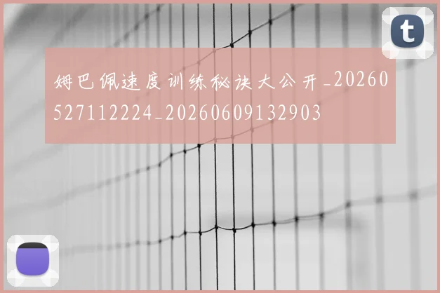 姆巴佩速度训练秘诀大公开_20260527112224_20260609132903