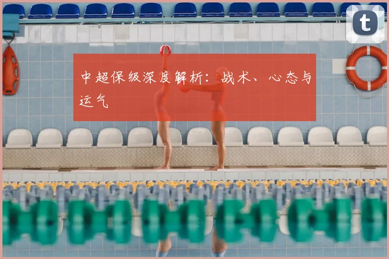 中超保级深度解析:战术、心态与运气