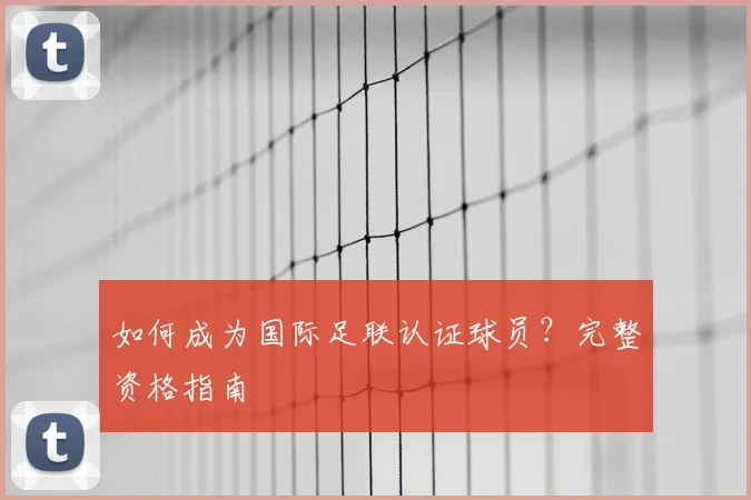 如何成为国际足联认证球员？完整资格指南