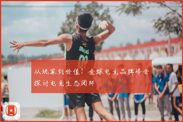 从玩家到价值!全球电竞品牌峰会探讨电竞生态闭环