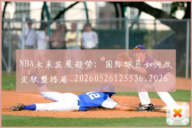 NBA未来发展趋势:国际球员如何改变联盟格局_20260526125536_20260607160205