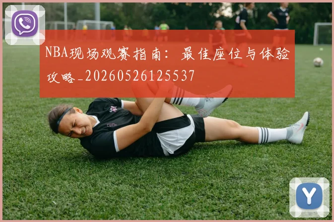 NBA现场观赛指南:最佳座位与体验攻略_20260526125537