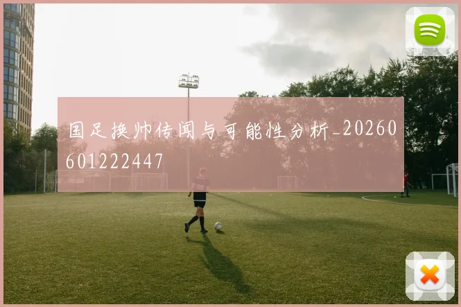 国足换帅传闻与可能性分析_20260601222447